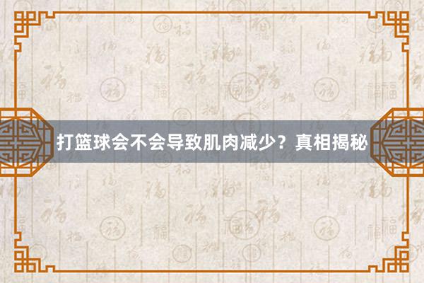 打篮球会不会导致肌肉减少？真相揭秘